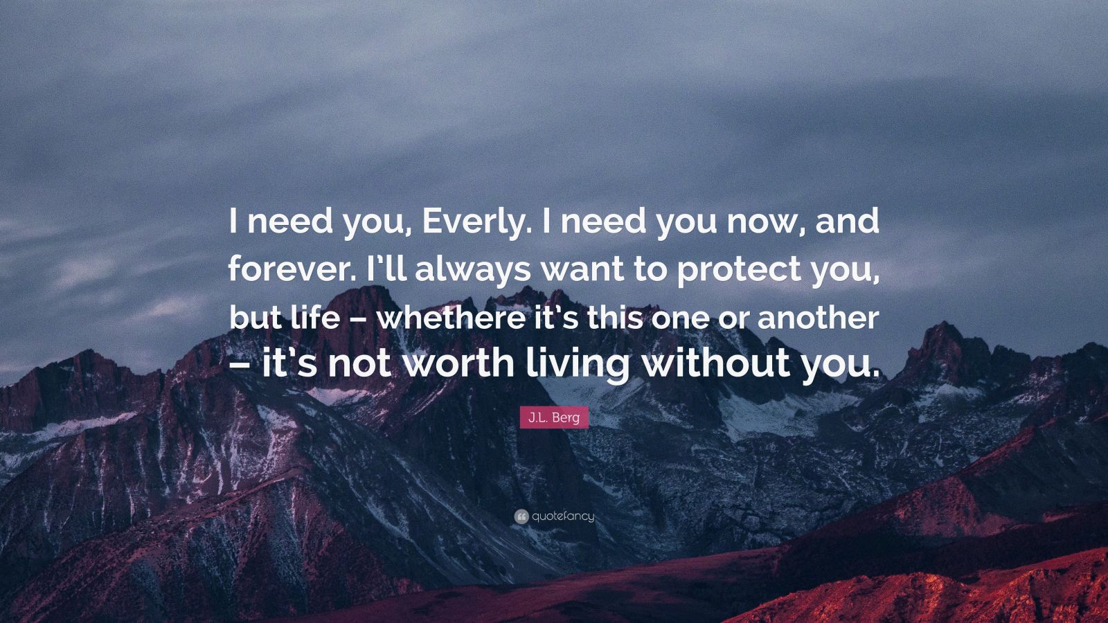 J.L. Berg Quote: “I need you, Everly. I need you now, and forever. I’ll ...