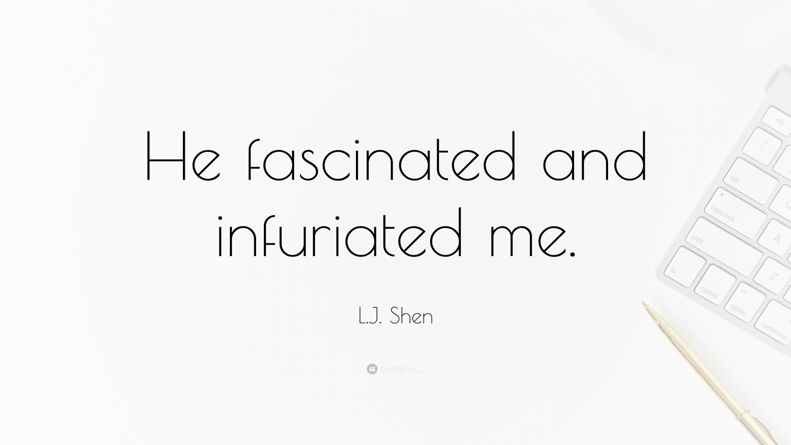 L J Shen Quote “he Fascinated And Infuriated Me ”