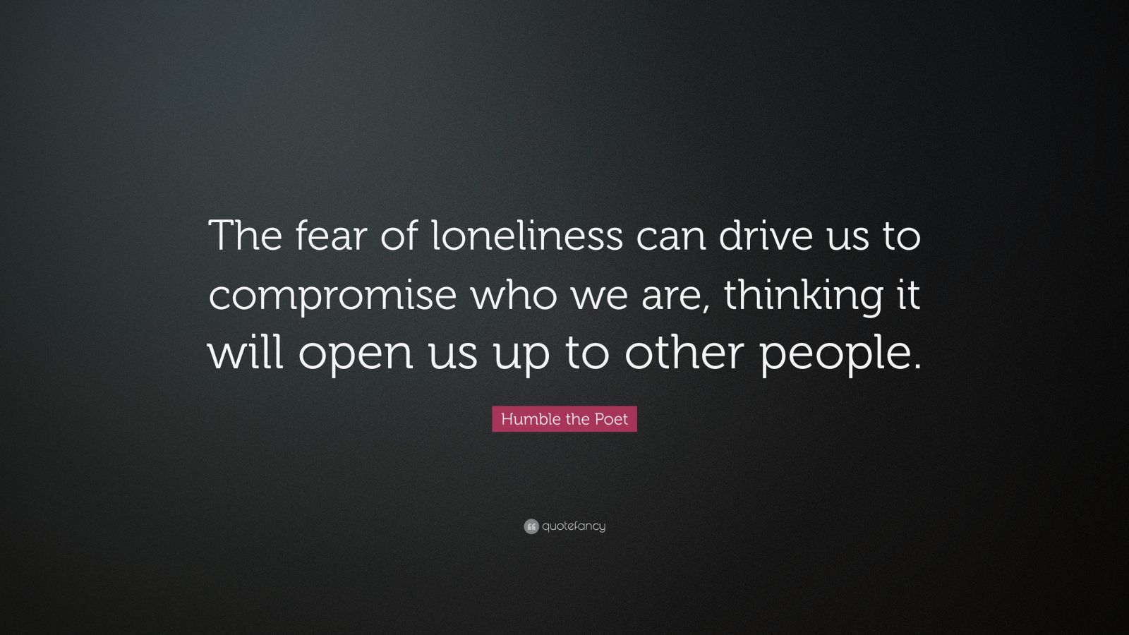 humble-the-poet-quote-the-fear-of-loneliness-can-drive-us-to