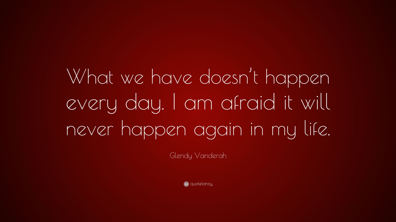 glendy-vanderah-quote-what-we-have-doesn-t-happen-every-day-i-am