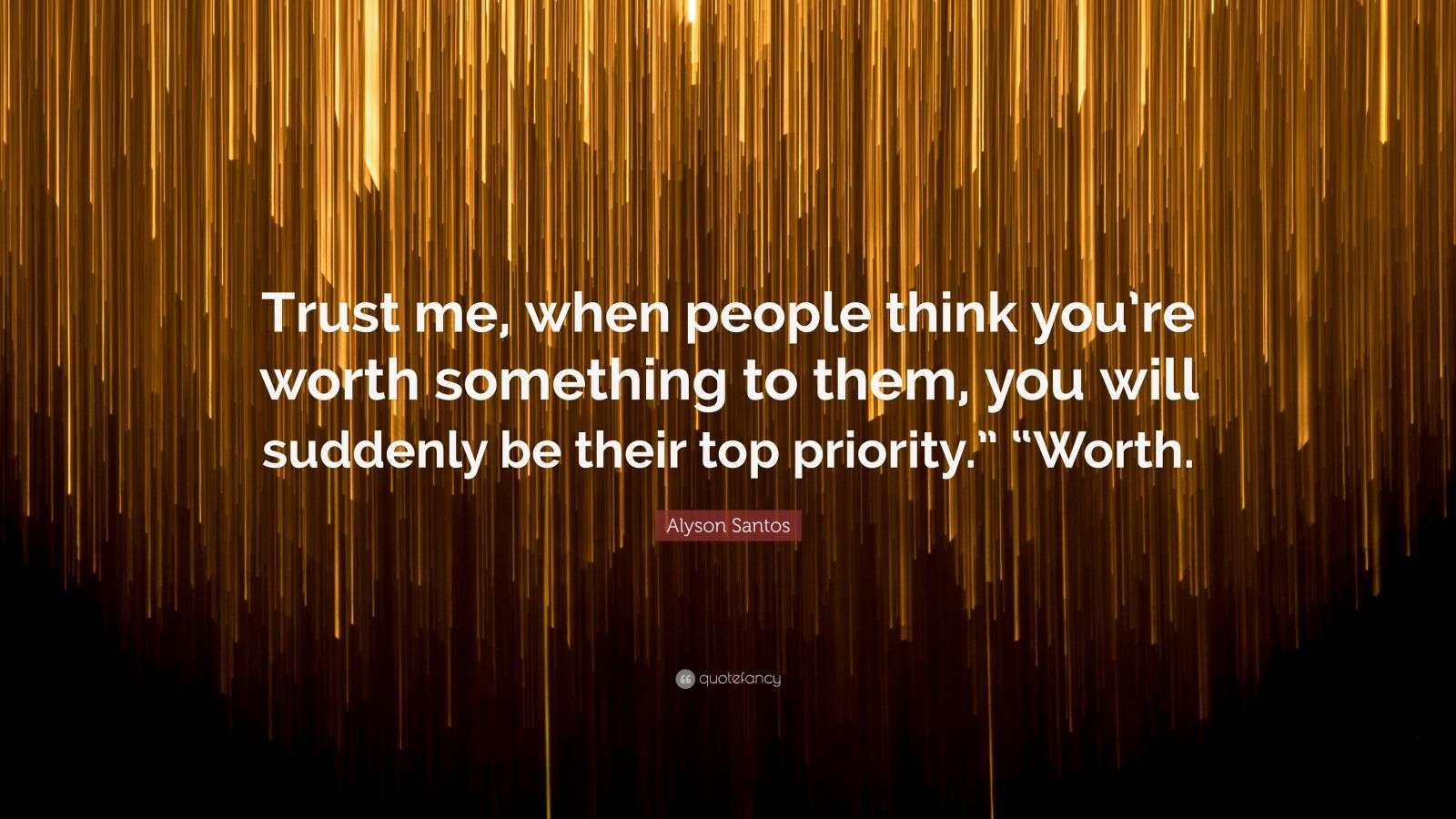 Alyson Santos Quote “Trust me, when people think you’re worth something to them, you will
