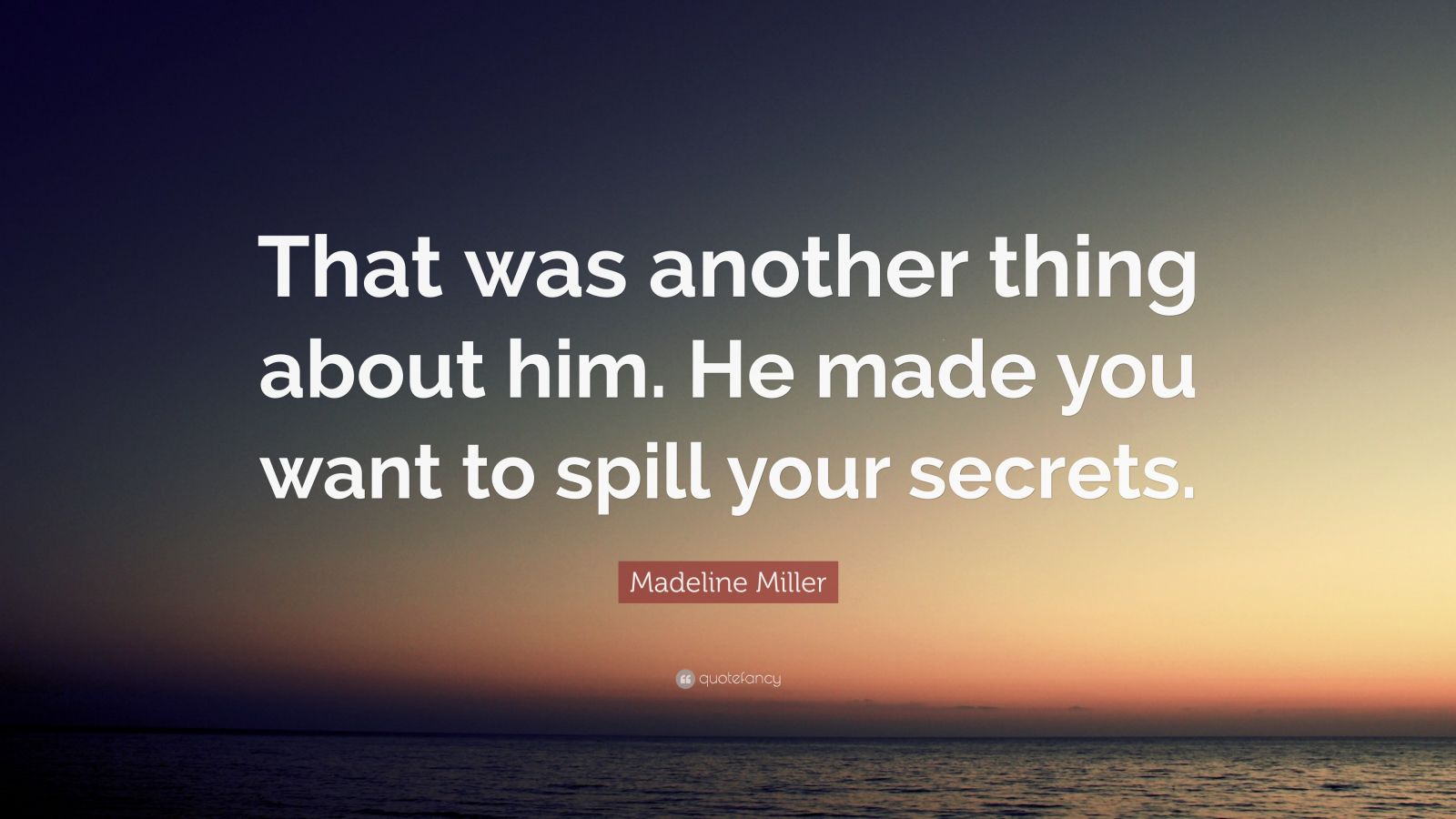 Madeline Miller Quote That Was Another Thing About Him He Made You Want To Spill Your Secrets