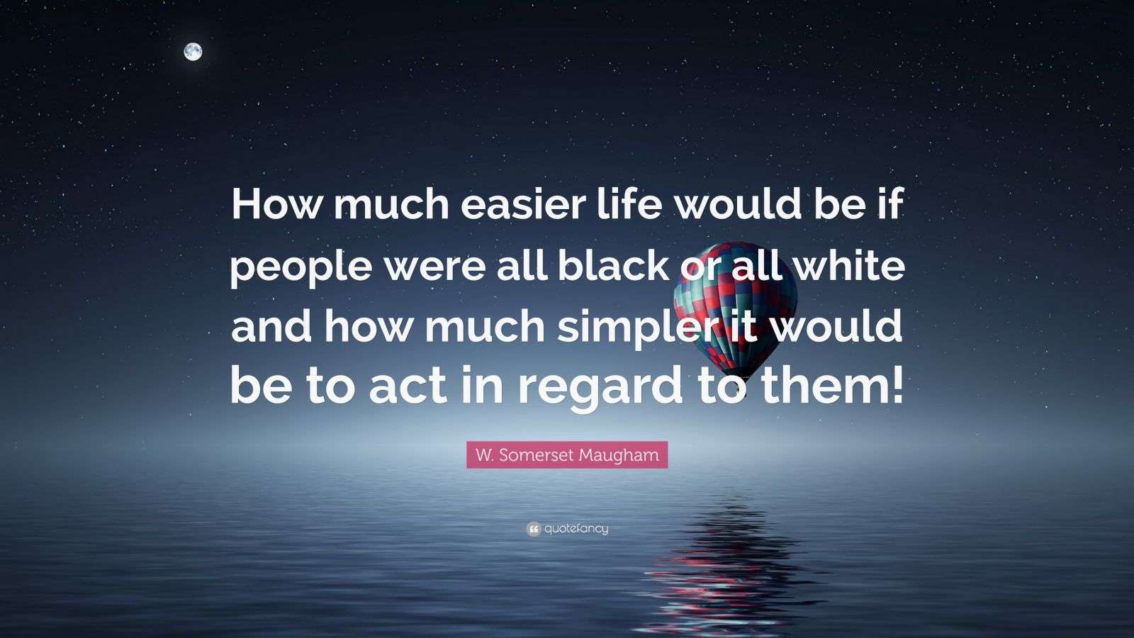 W. Somerset Maugham Quote: “How much easier life would be if people ...