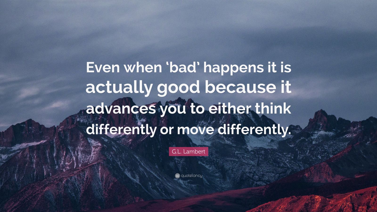 G.L. Lambert Quote: “Even when ‘bad’ happens it is actually good ...