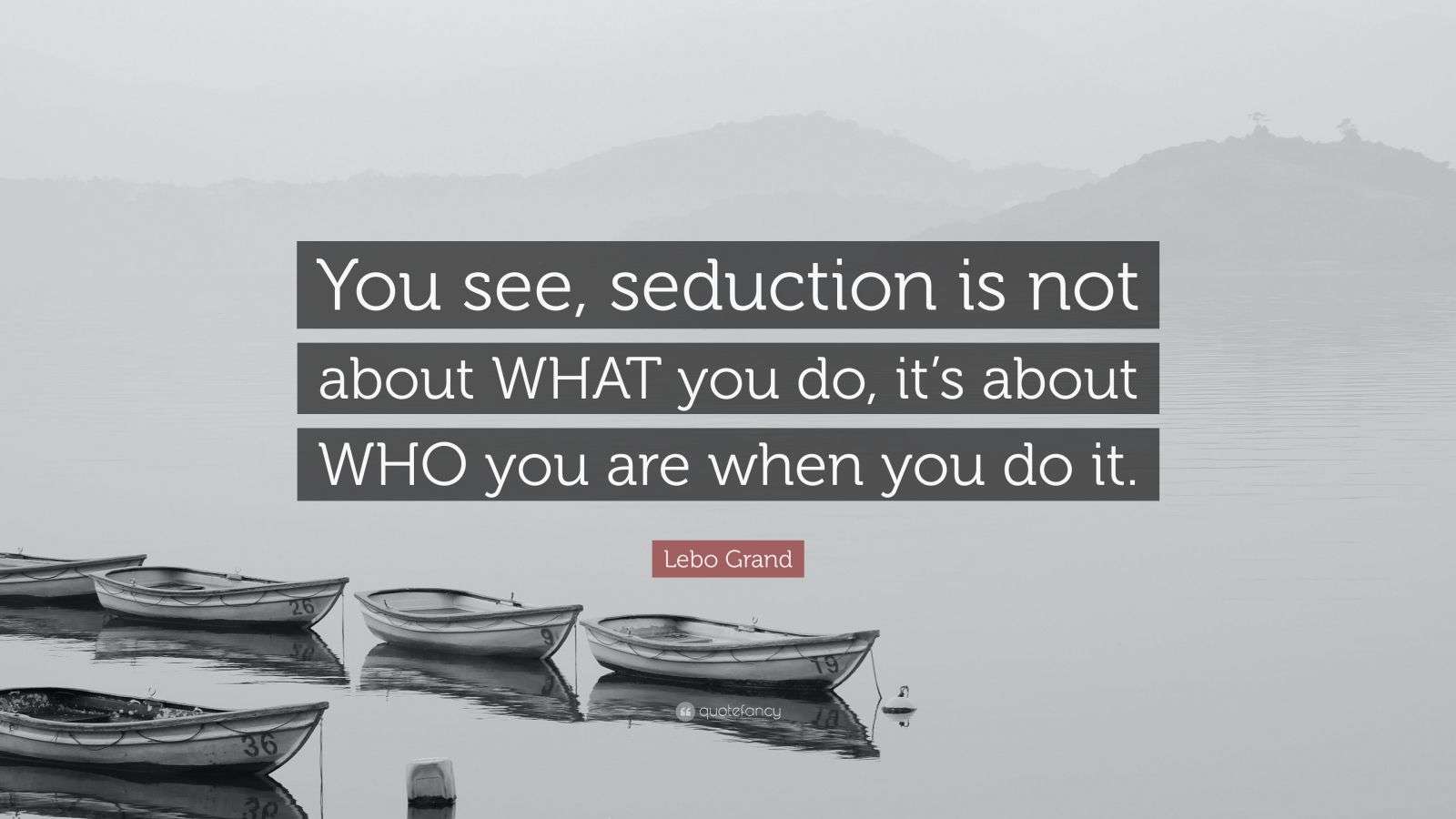 Lebo Grand Quote “You see, seduction is not about WHAT you do, it’s