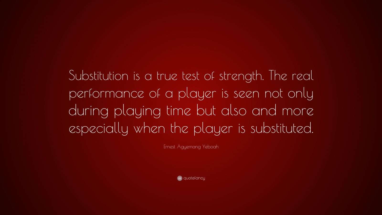 Ernest Agyemang Yeboah Quote “Substitution is a true test of strength