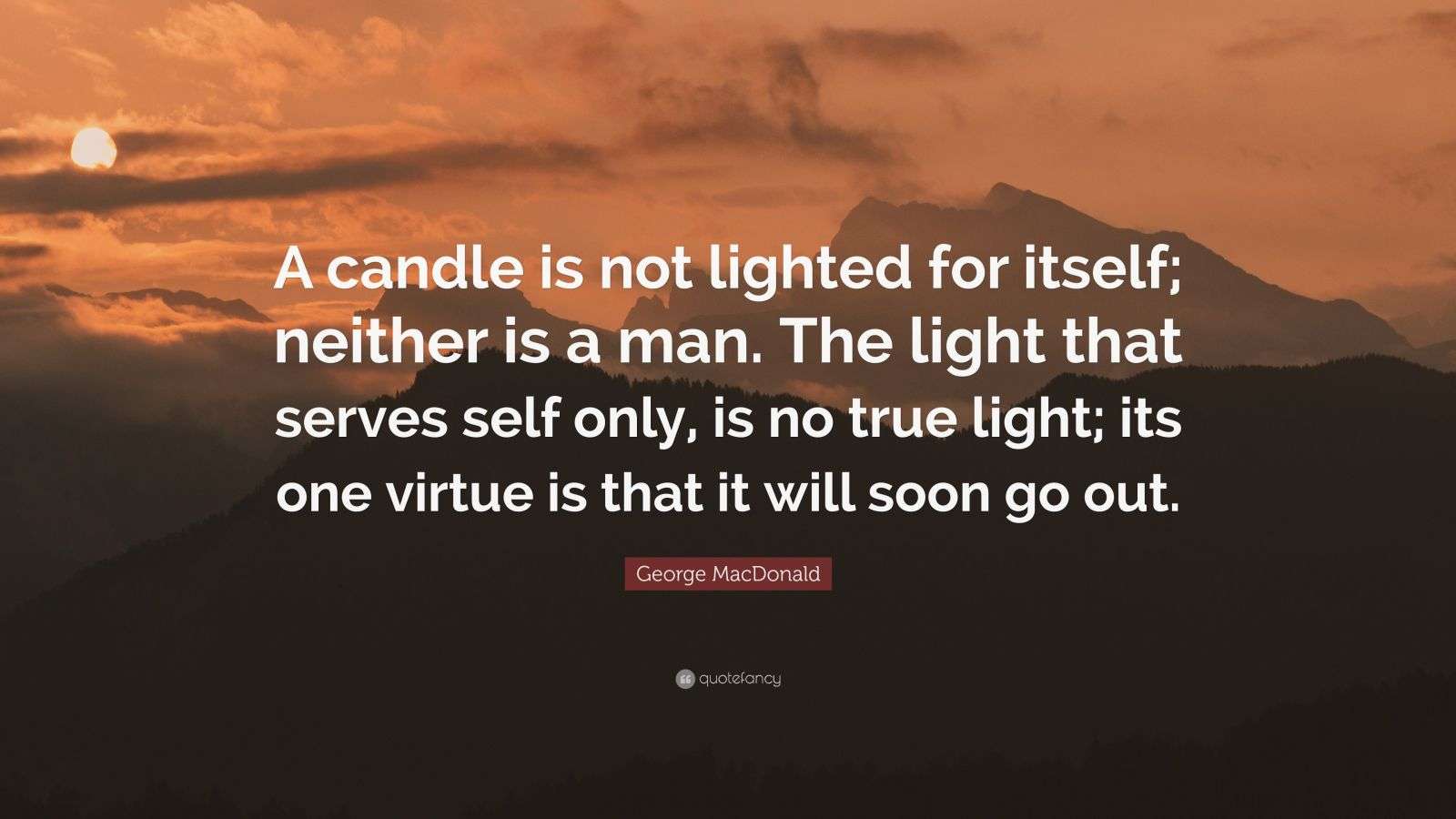 MacDonald Quote “A candle is not lighted for itself; neither is