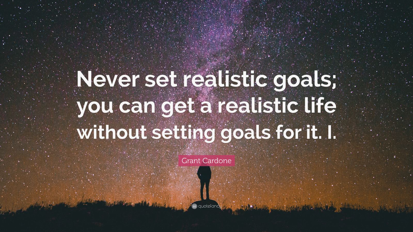 Grant Cardone Quote: “Never set realistic goals; you can get a ...