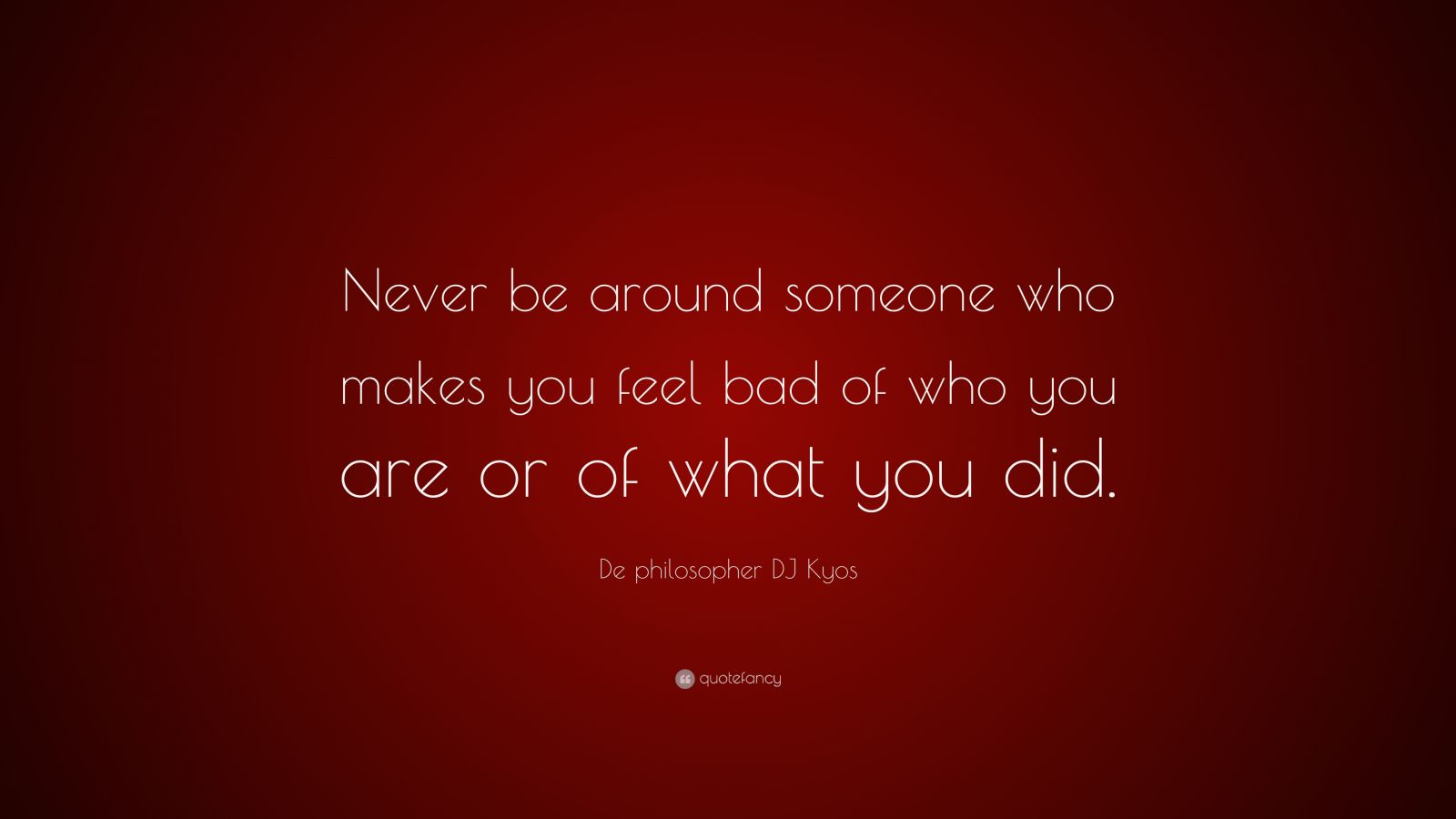 De philosopher DJ Kyos Quote: “Never be around someone who makes you ...