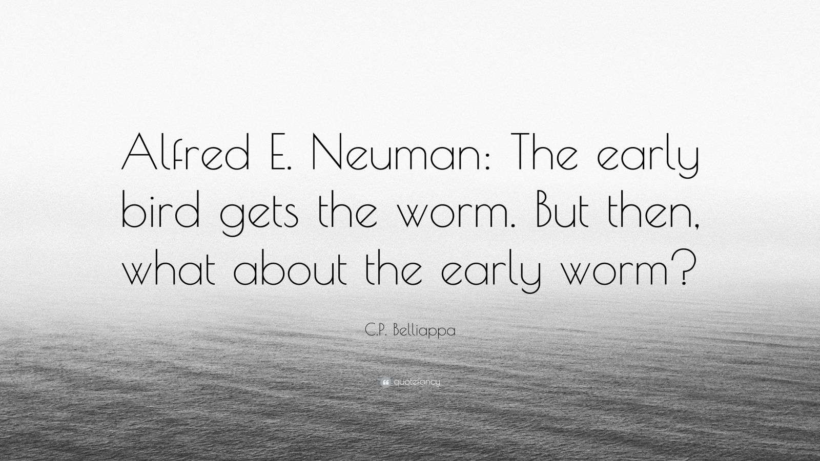 C.P. Belliappa Quote: “Alfred E. Neuman: The early bird gets the worm