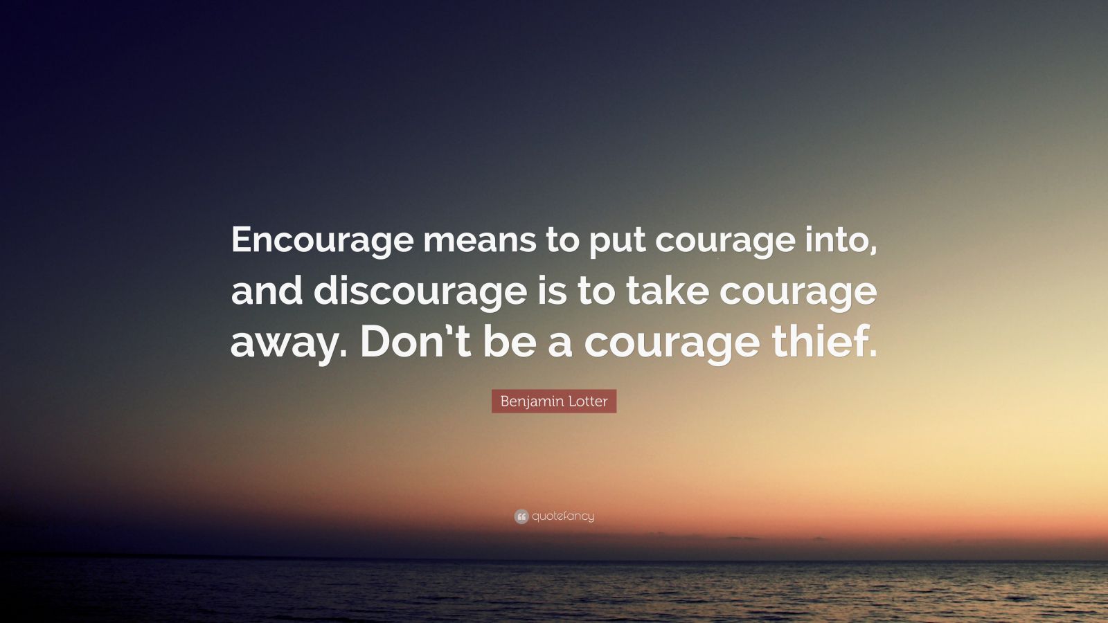 Benjamin Lotter Quote: “Encourage means to put courage into, and ...