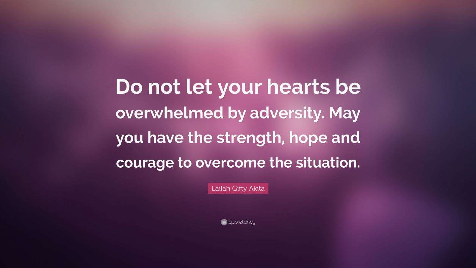 Lailah Gifty Akita Quote: “Do not let your hearts be overwhelmed by ...