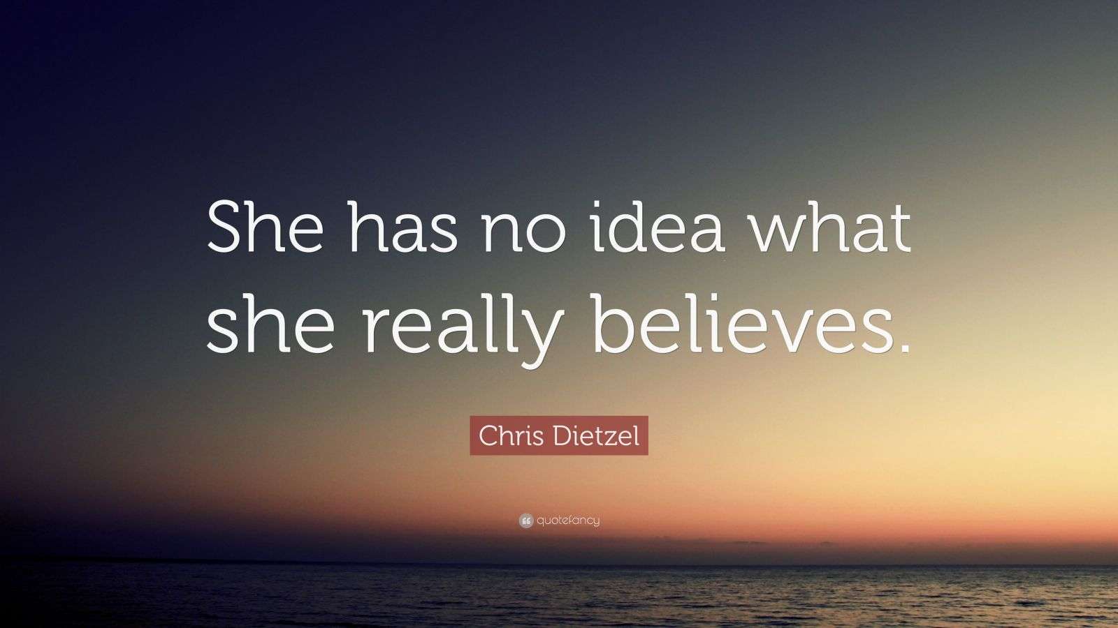 Chris Dietzel Quote: “She has no idea what she really believes.”