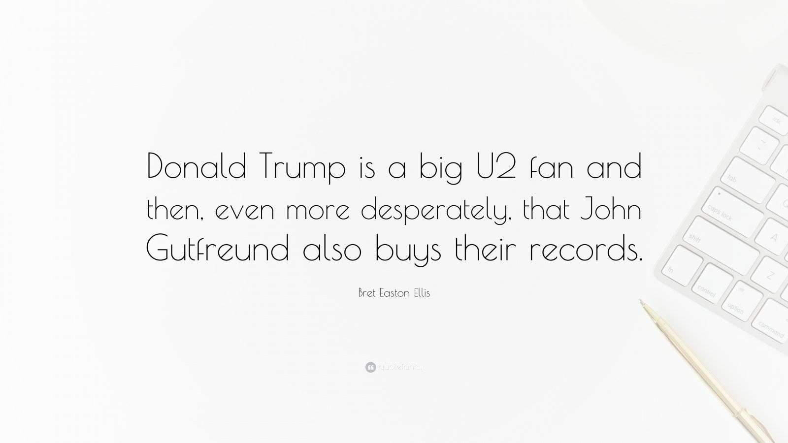 Bret Easton Ellis Quote: “Donald Trump is a big U2 fan and then, even
