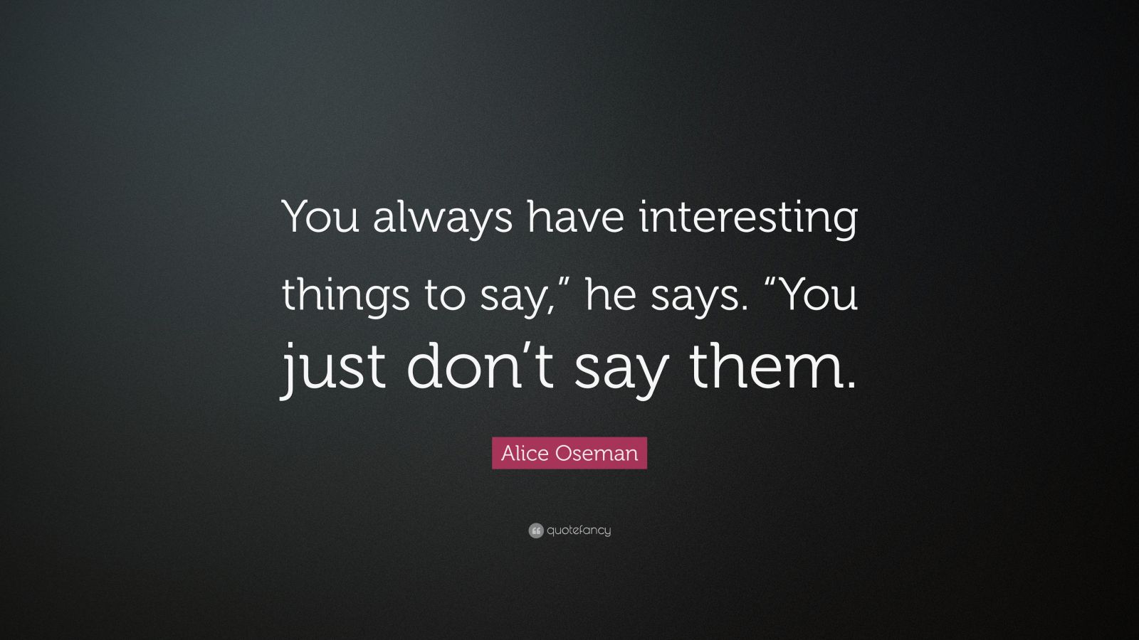 Alice Oseman Quote: “You always have interesting things to say,” he ...