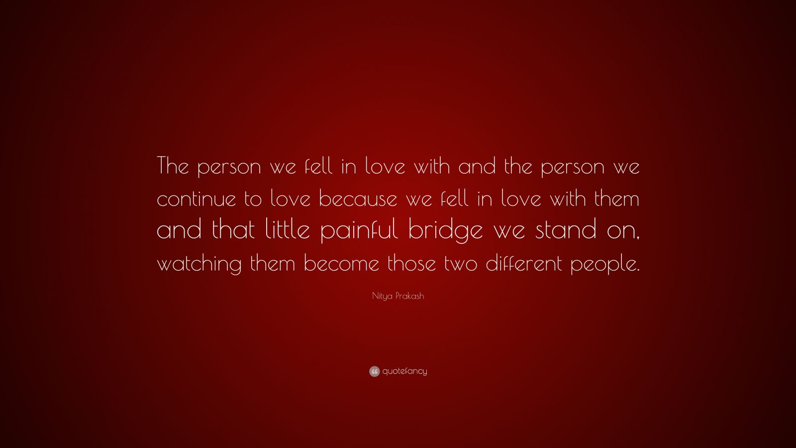 Nitya Prakash Quote: “The person we fell in love with and the person we ...