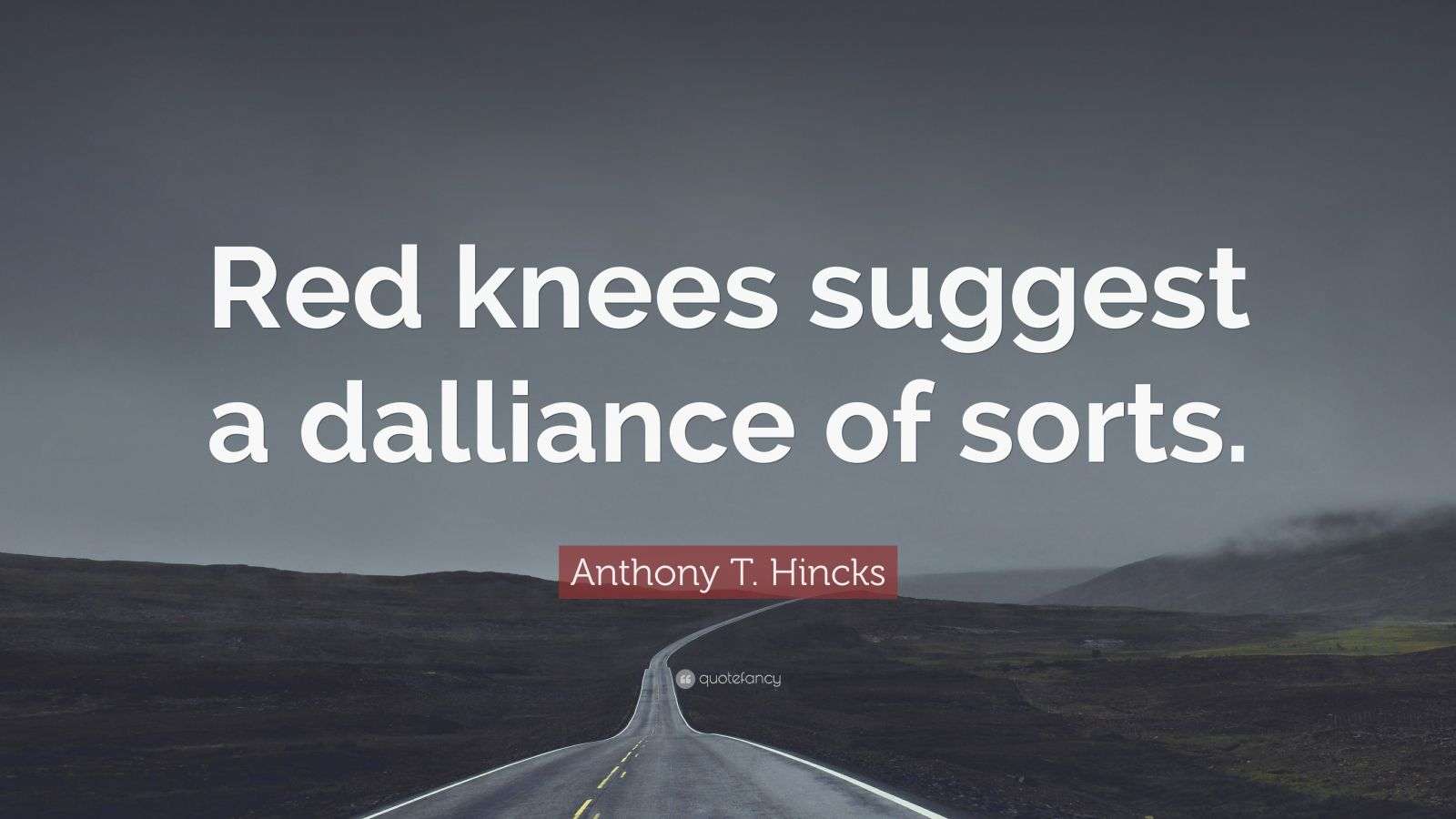 Anthony T. Hincks Quote “Red knees suggest a dalliance of sorts.”
