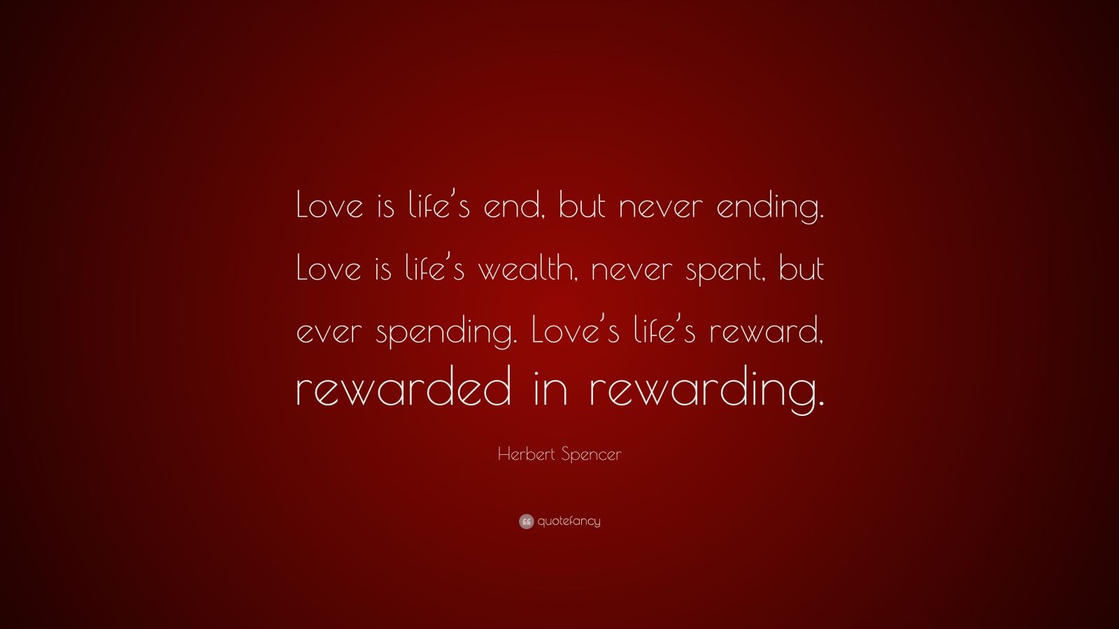 Herbert Spencer Quote “Love is life s end but never ending Love is