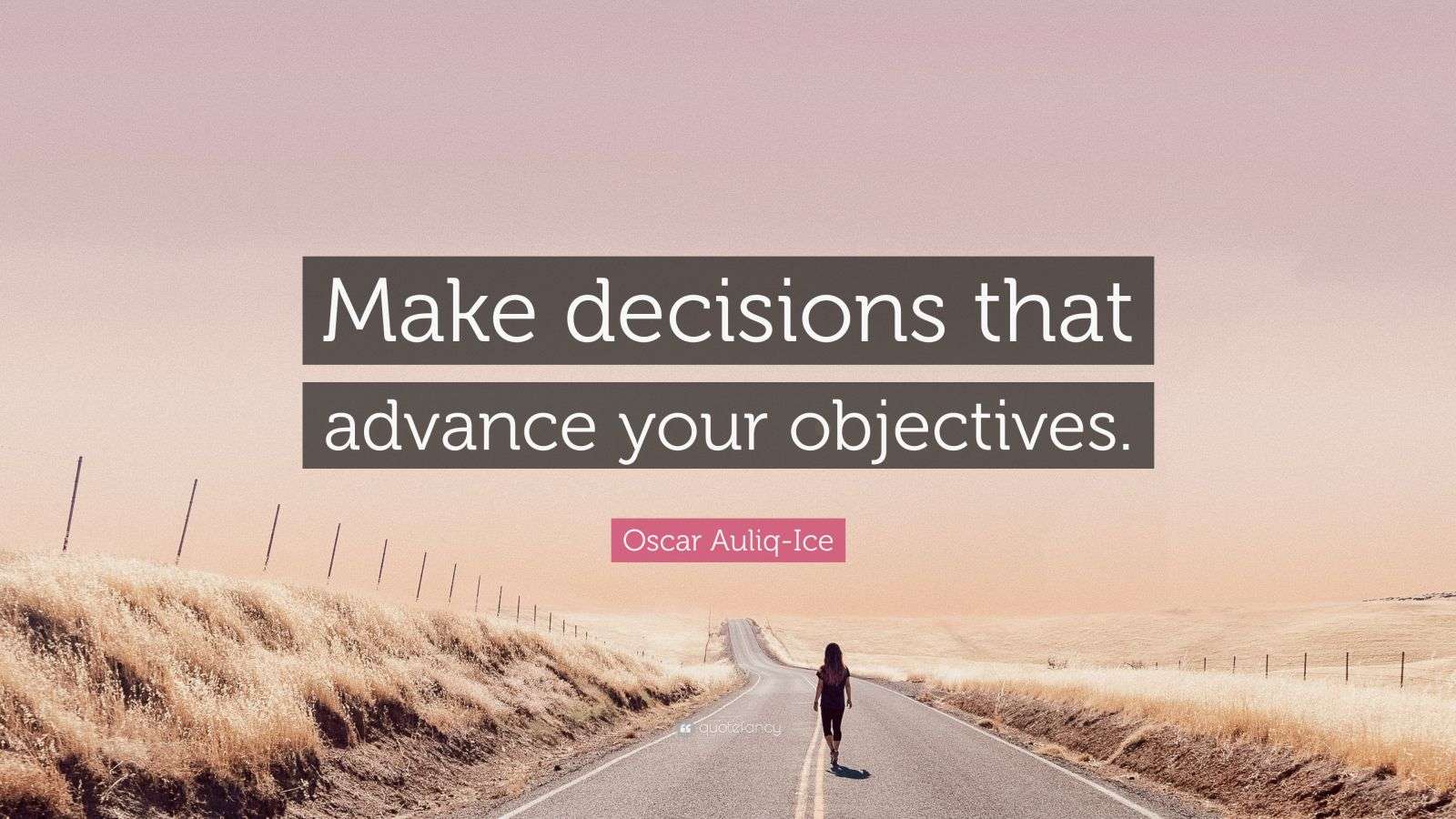 Oscar Auliq-Ice Quote: “Make decisions that advance your objectives.”