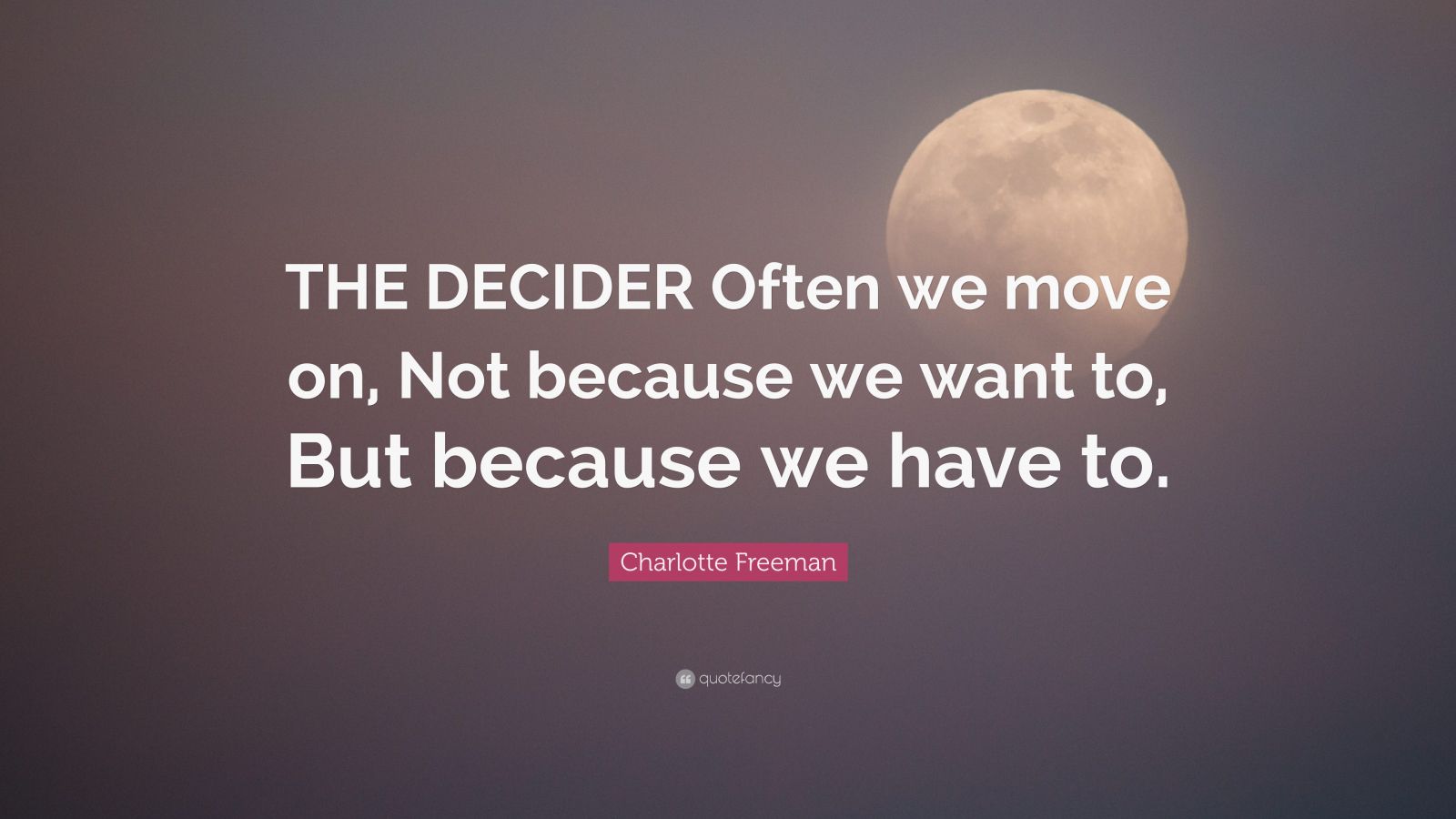 Charlotte Freeman Quote: “THE DECIDER Often we move on, Not because we ...