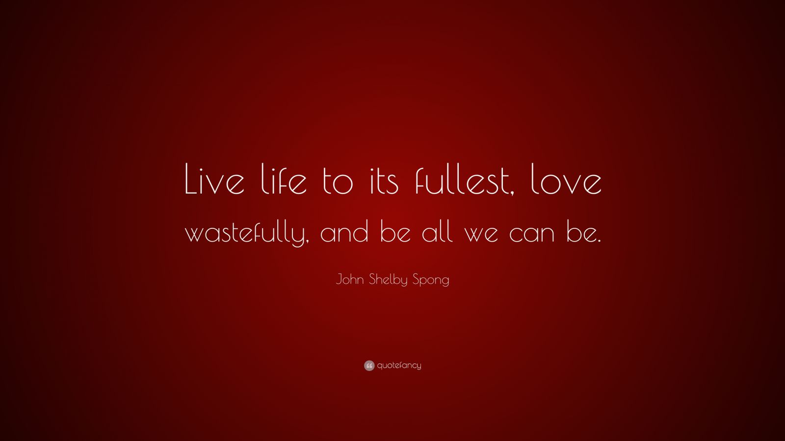 John Shelby Spong Quote: “Live life to it’s fullest, love wastefully