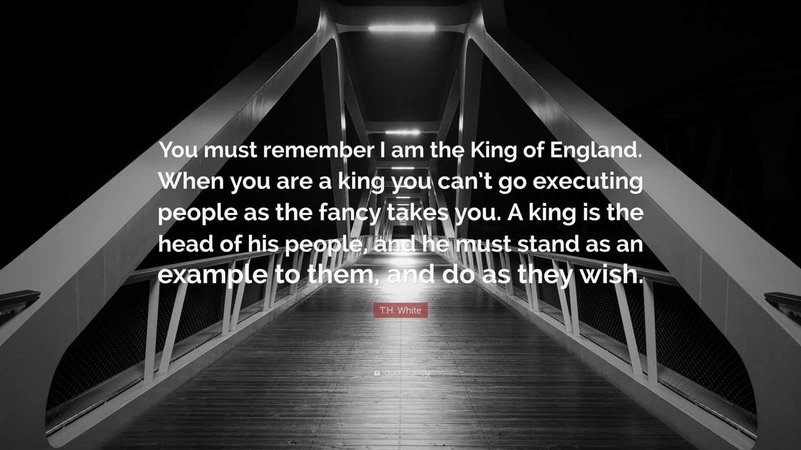 T.H. White Quote: “You must remember I am the King of England. When you ...