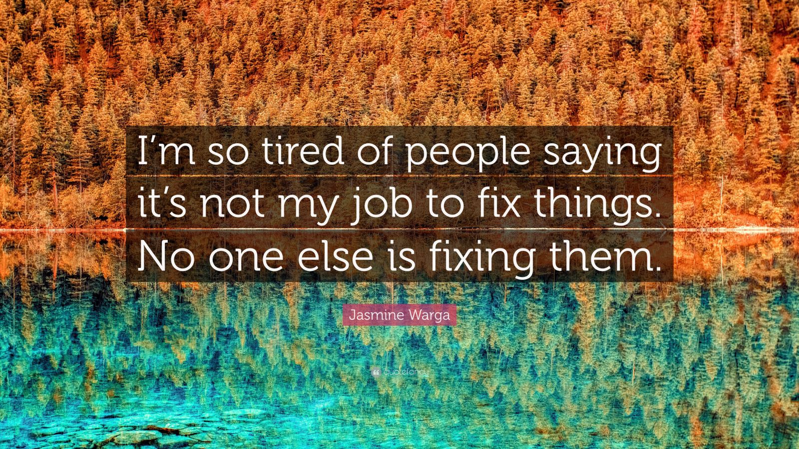 Jasmine Warga Quote: “Im so tired of people saying its not my job to fix  things. No one else is fixing them.”