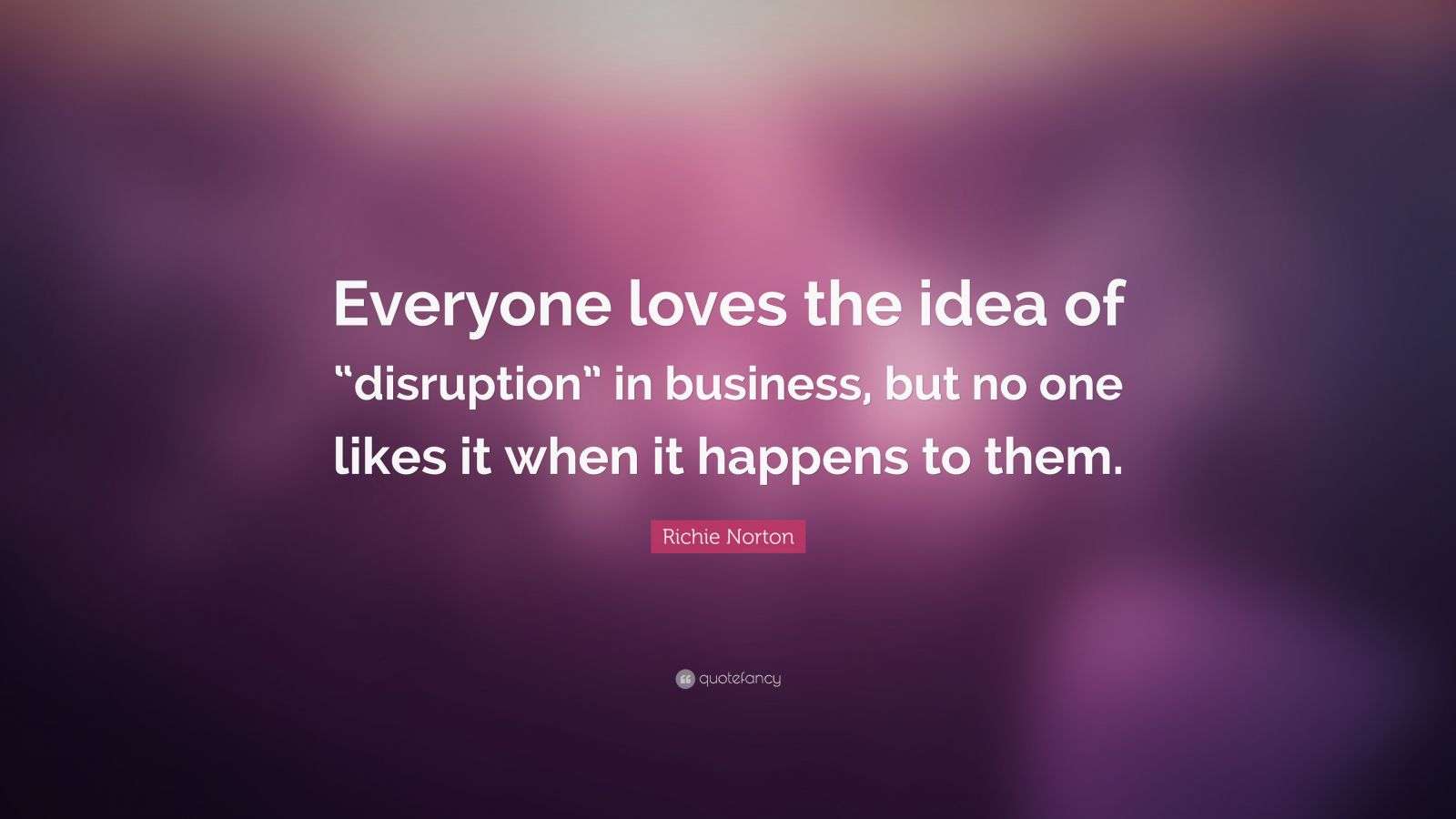 Richie Norton Quote: “Everyone loves the idea of “disruption” in ...