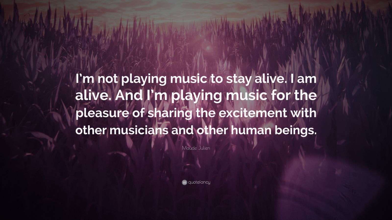 Maude Julien Quote “I’m not playing music to stay alive. I am alive