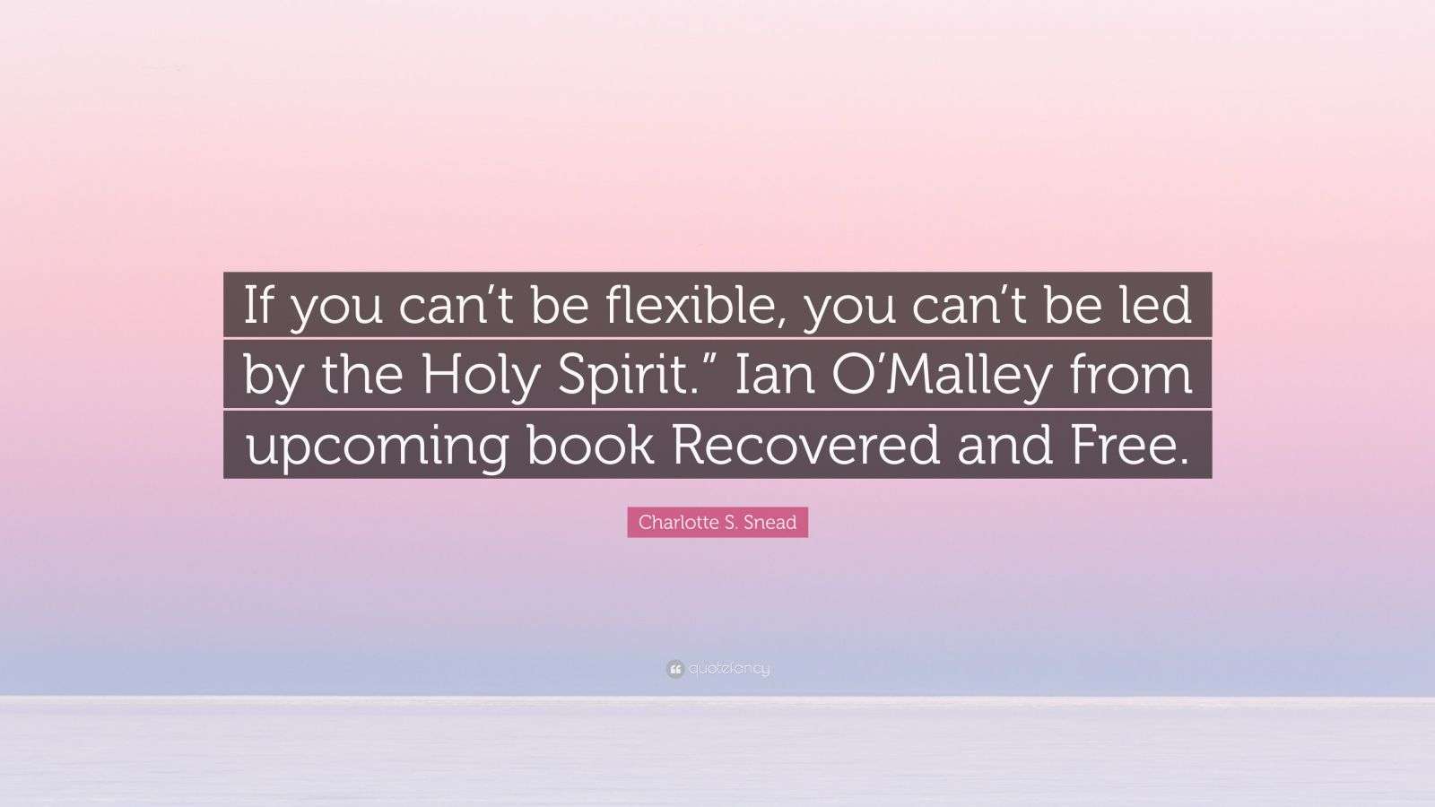 Charlotte S Snead Quote If You Can t Be Flexible You Can t Be Led