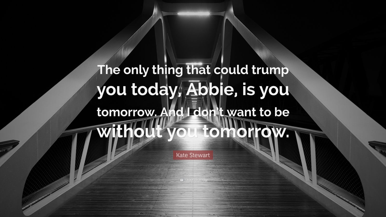 Kate Stewart Quote The Only Thing That Could Trump You Today Abbie Is You Tomorrow And I