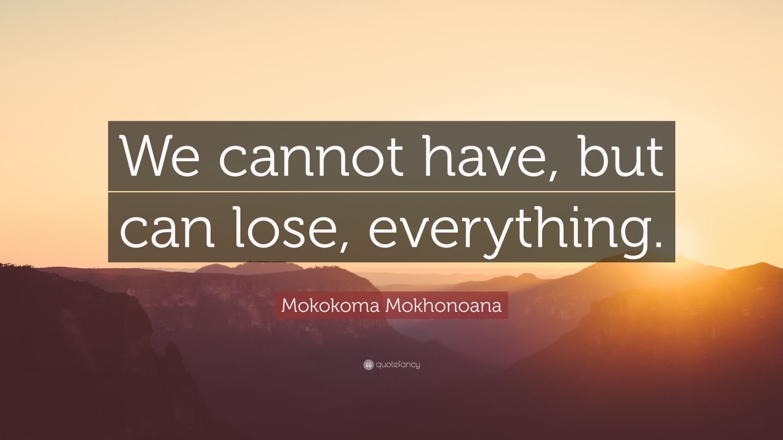 Mokokoma Mokhonoana Quote “we Cannot Have But Can Lose Everything ”