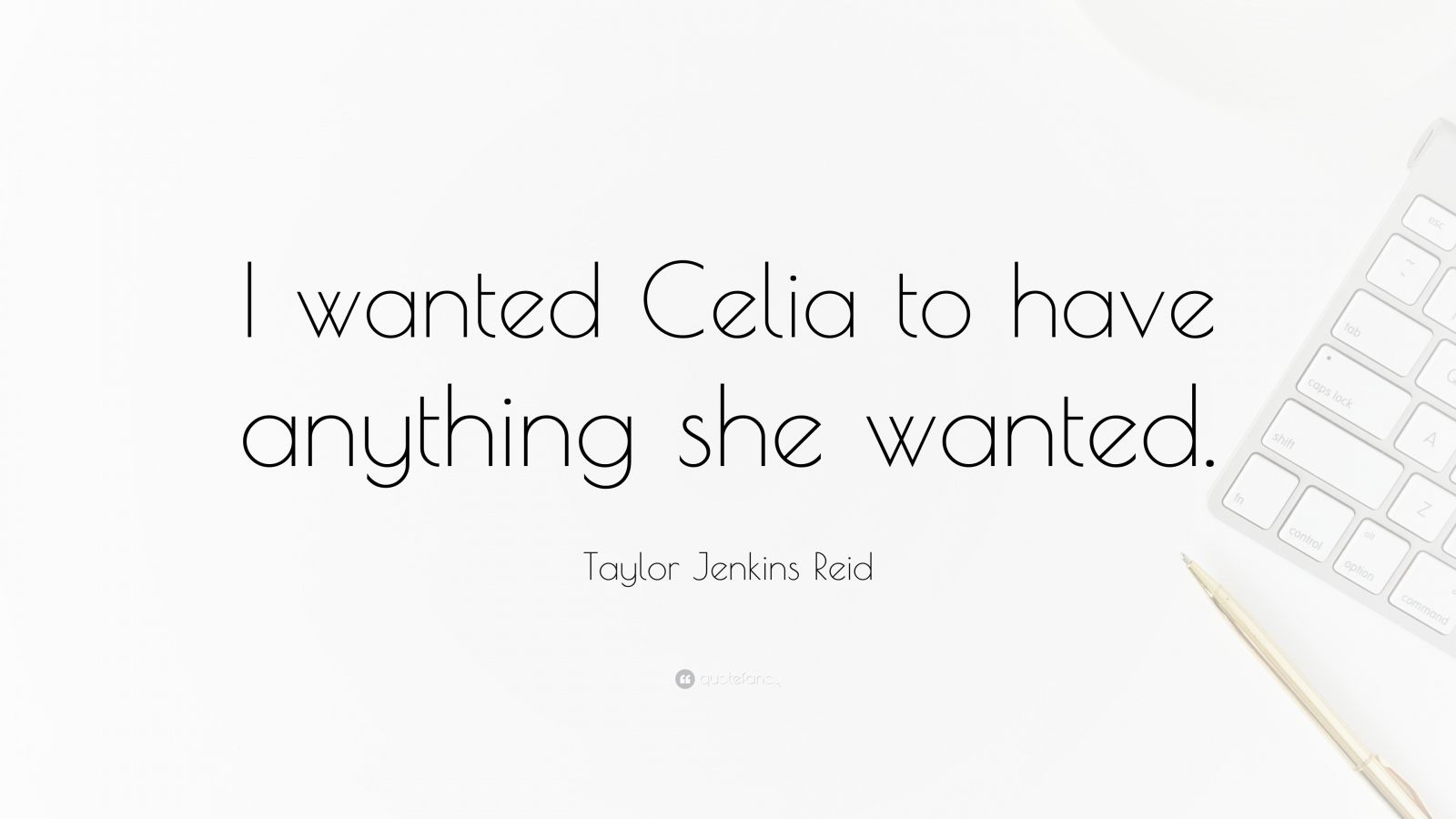 Taylor Jenkins Reid Quote: “I wanted Celia to have anything she wanted.”