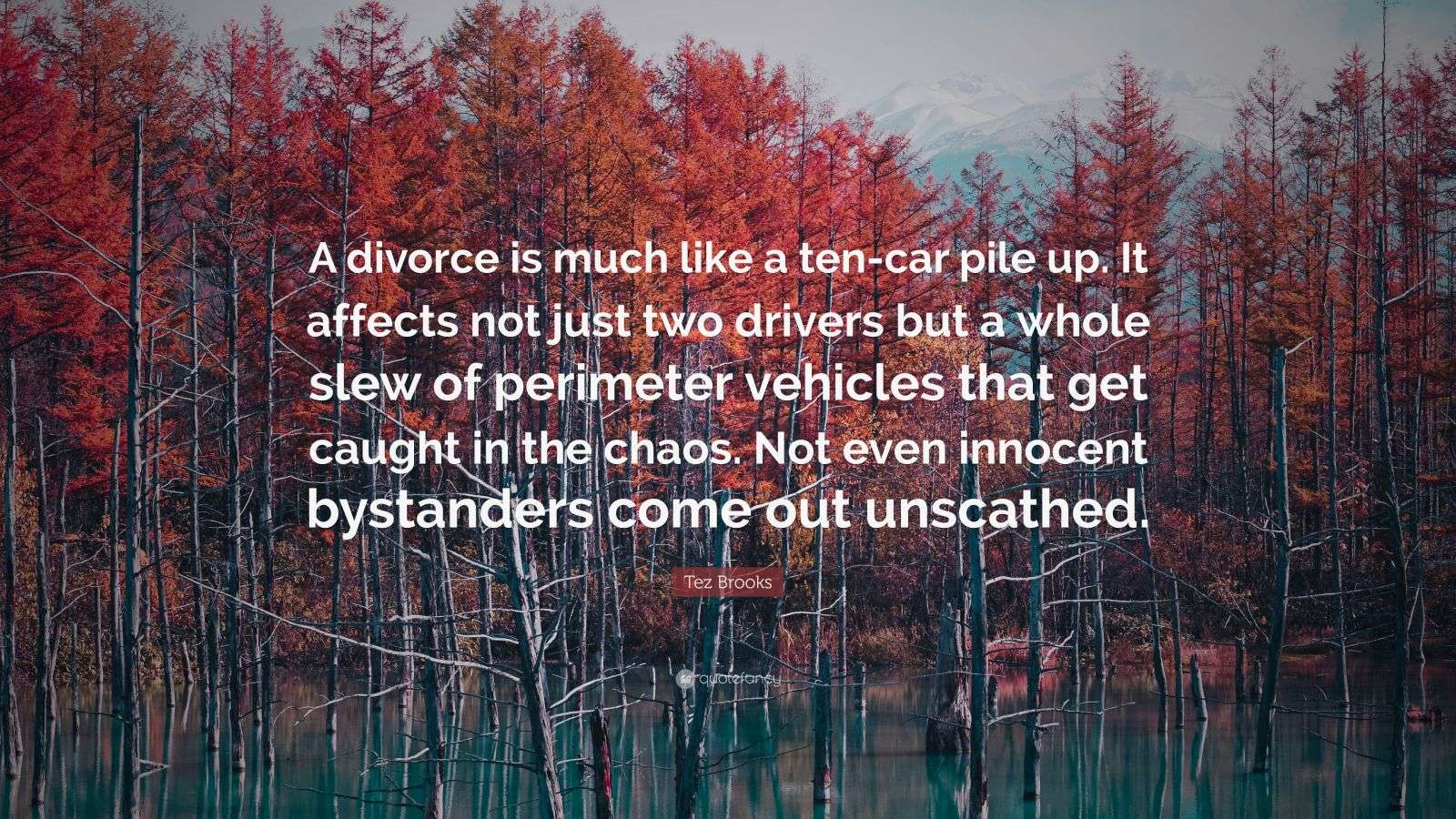 Tez Brooks Quote “A divorce is much like a tencar pile up. It affects