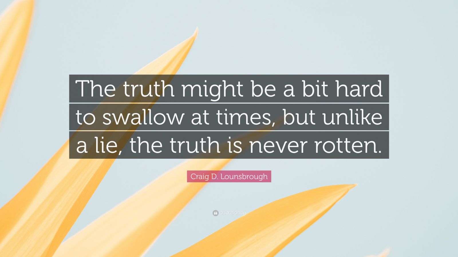 Craig D. Lounsbrough Quote “The truth might be a bit hard to swallow
