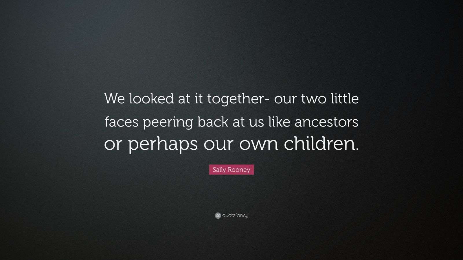 Sally Rooney Quote: “We looked at it together- our two little faces ...