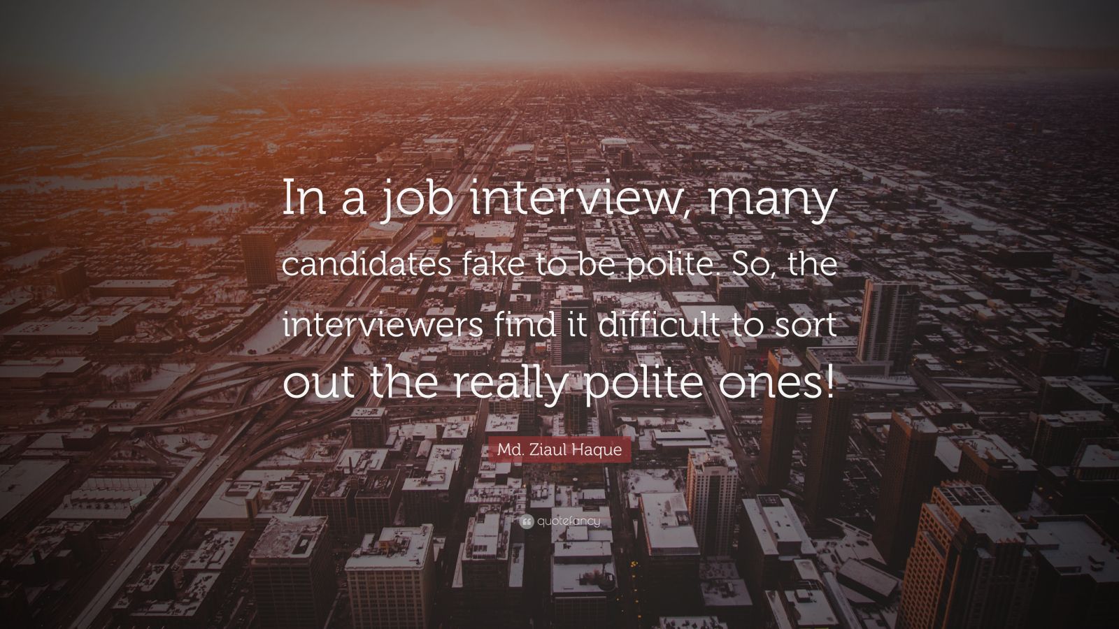 Md. Ziaul Haque Quote: “In a job interview, many candidates fake to be ...