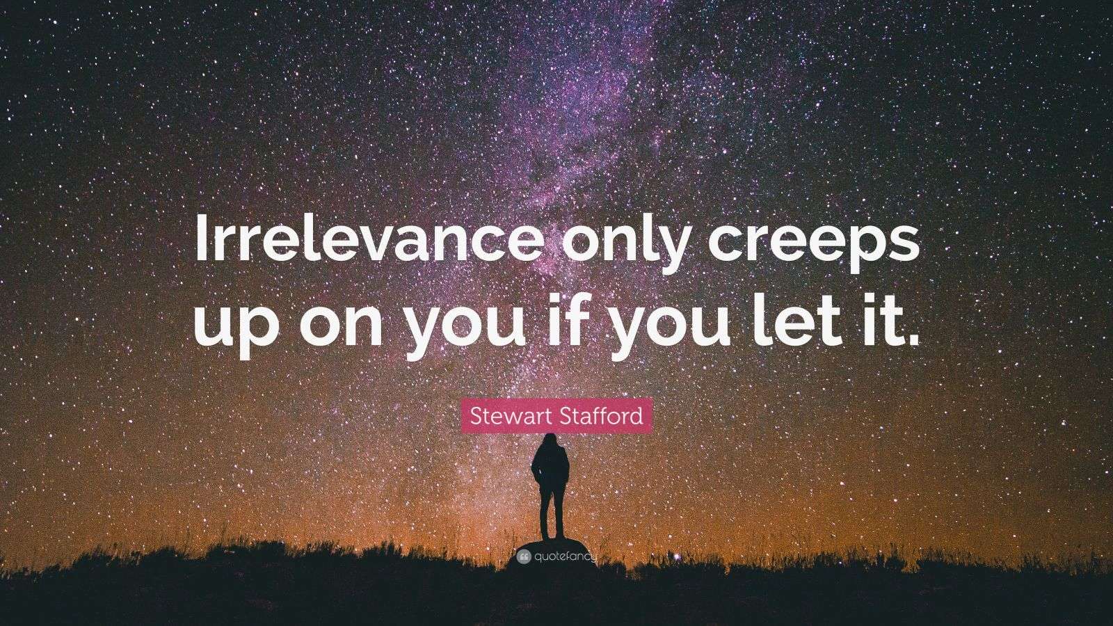 Stewart Stafford Quote “Irrelevance only creeps up on you if you let it.”