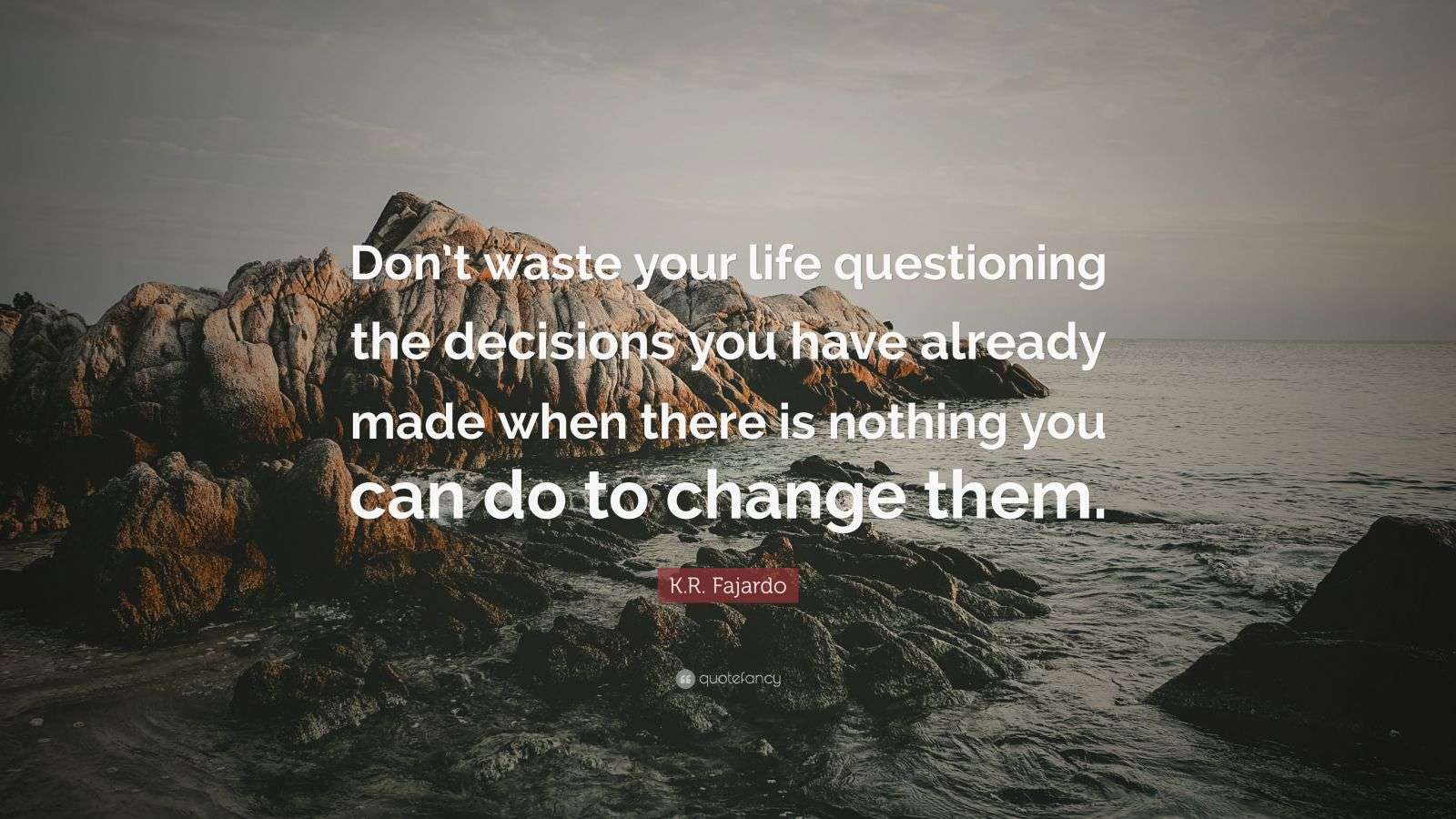 K.R. Fajardo Quote “Don’t waste your life questioning the decisions