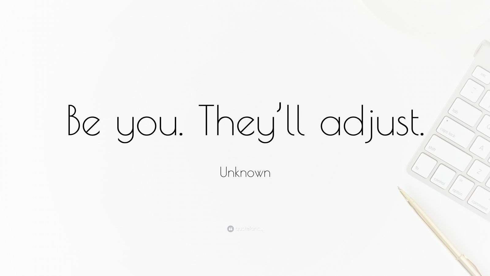 Unknown Quote “Be you. They’ll adjust.”