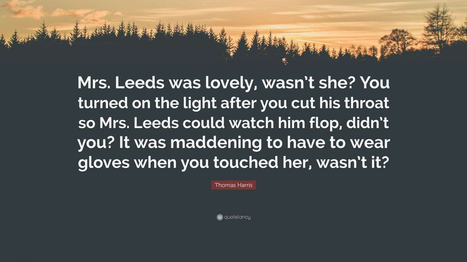Thomas Harris Quote: “Mrs. Leeds was lovely, wasn’t she? You turned on ...