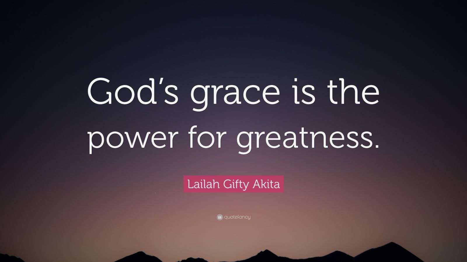 Lailah Gifty Akita Quote: “God’s grace is the power for greatness.”