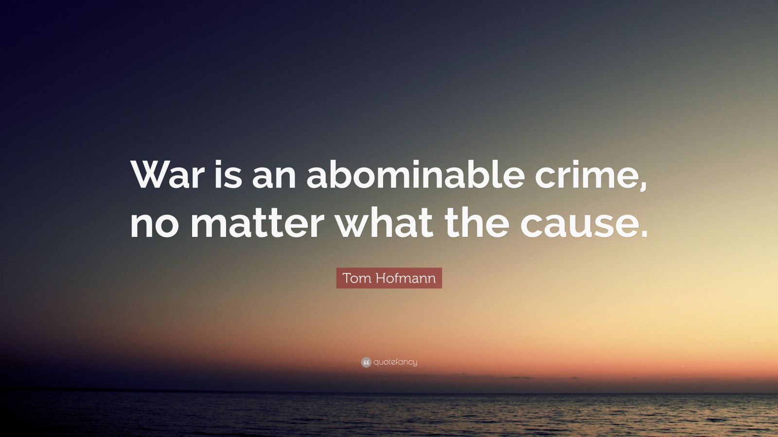 tom-hofmann-quote-war-is-an-abominable-crime-no-matter-what-the-cause