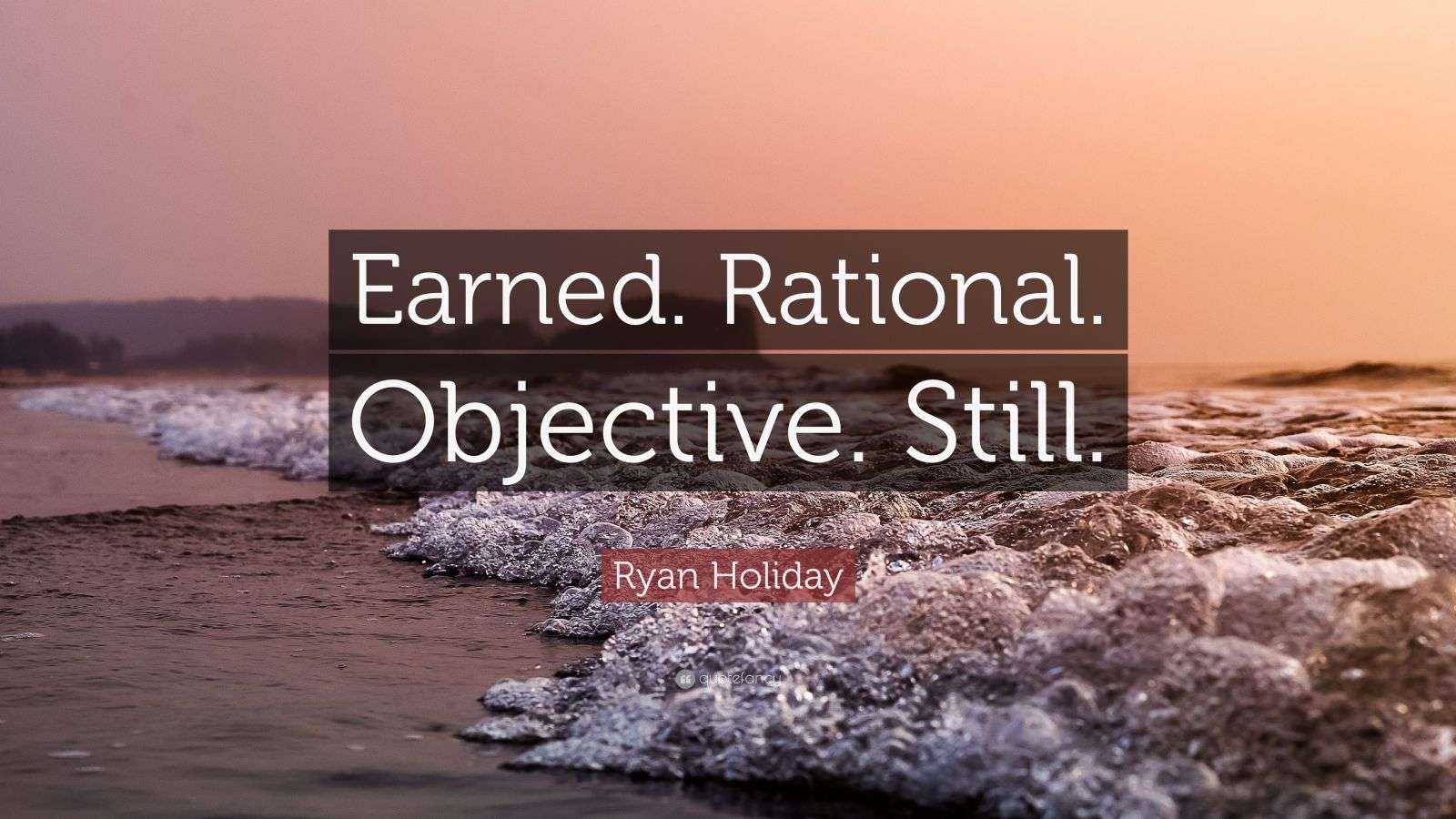 Ryan Holiday Quote: “Earned. Rational. Objective. Still.”