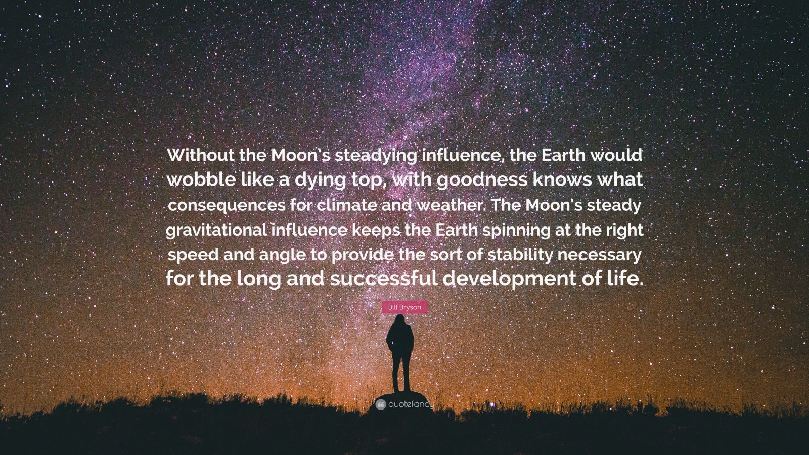 Bill Bryson Quote: “Without the Moon’s steadying influence, the Earth ...