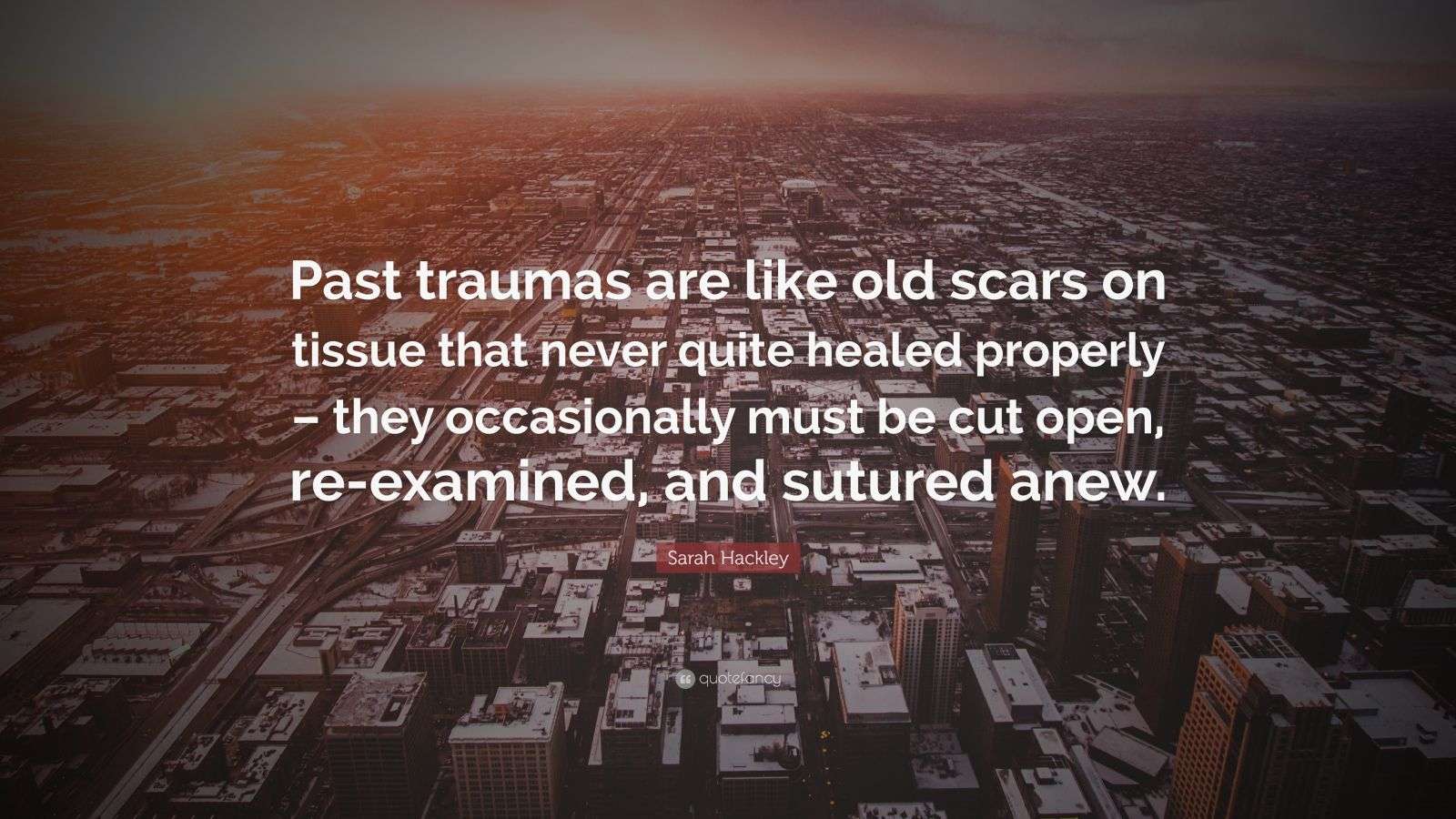 Sarah Hackley Quote “Past traumas are like old scars on tissue that