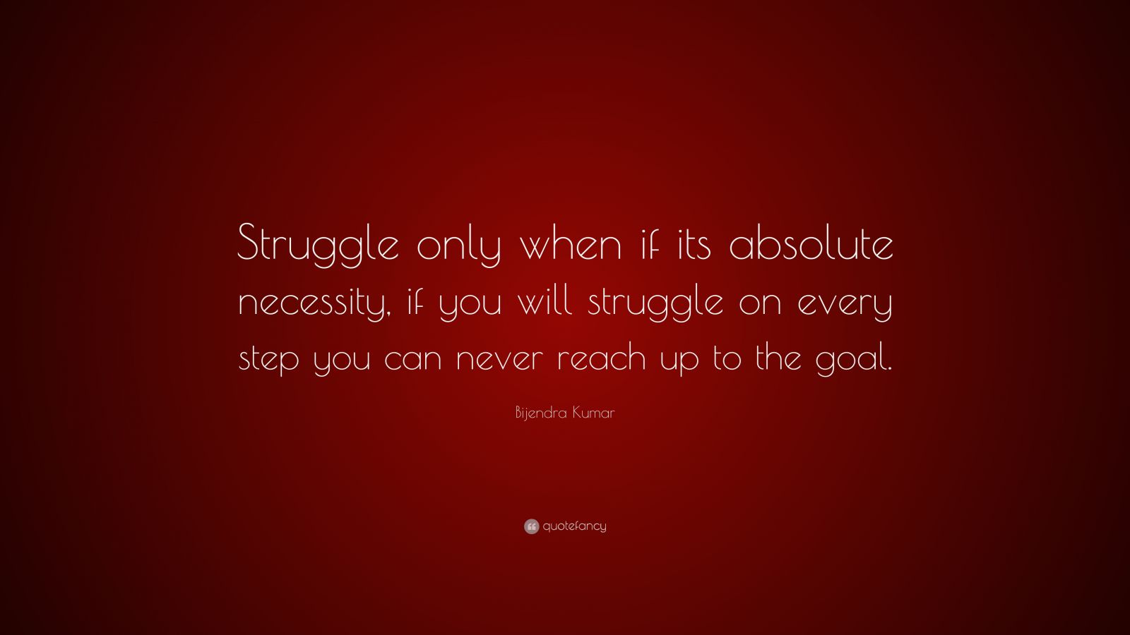 Bijendra Kumar Quote: “struggle Only When If Its Absolute Necessity, If 