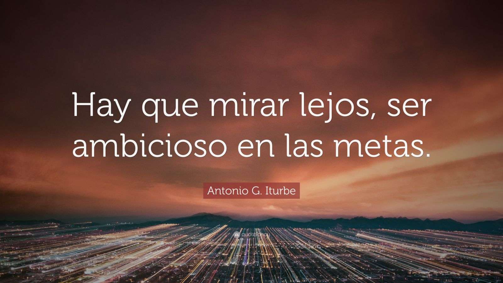 Antonio G. Iturbe Quote: “Hay que mirar lejos, ser ambicioso en las metas.”, image size:1600x900