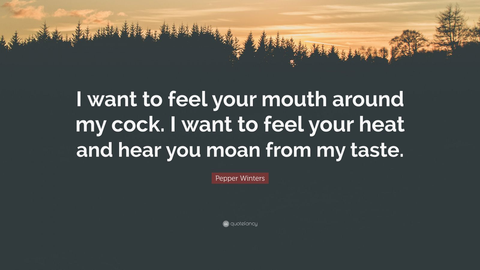 Pepper Winters Quote: “I want to feel your mouth around my cock. I want to  feel your heat and hear you moan from my taste.”