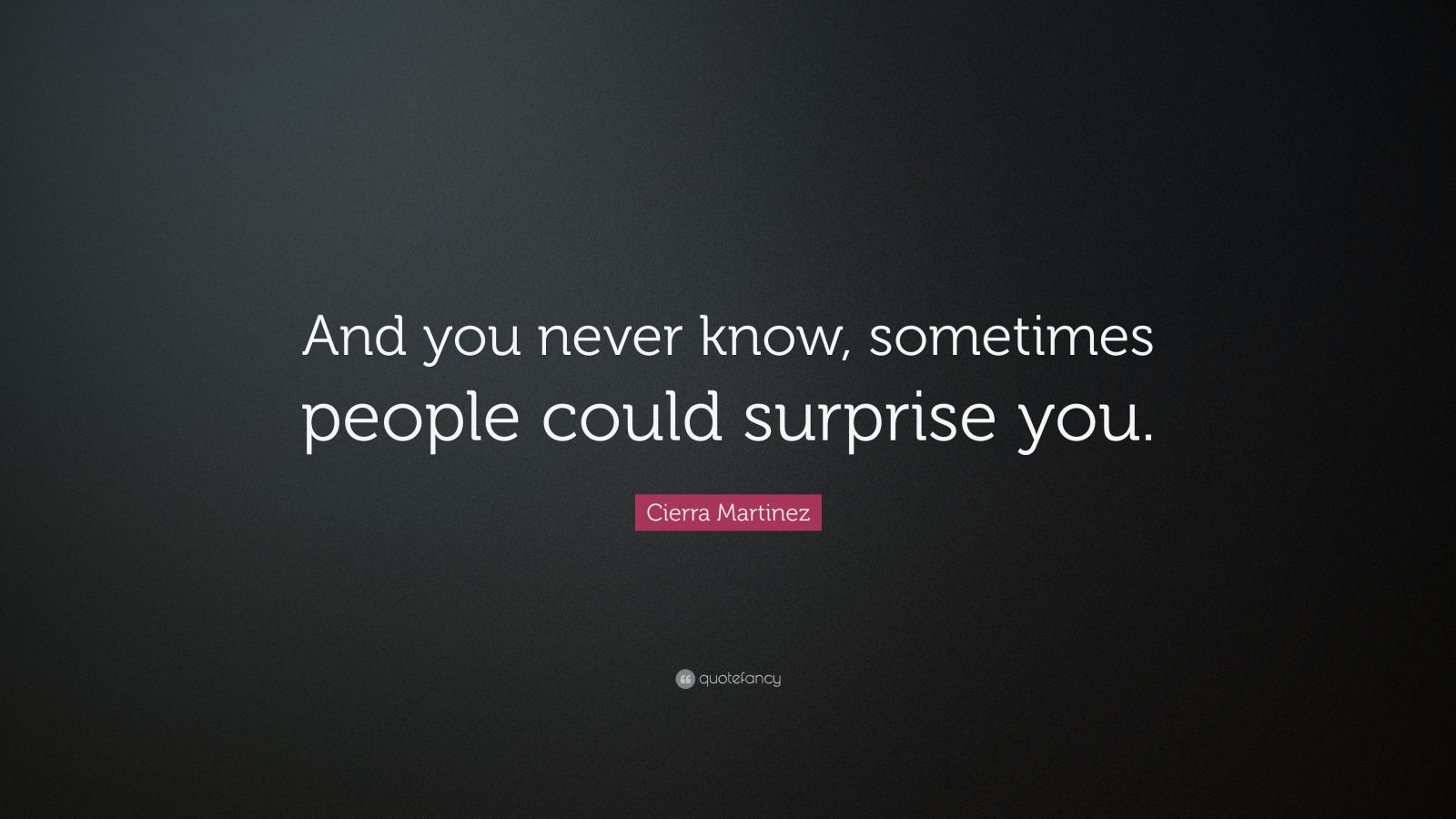 Cierra Martinez Quote: “And you never know, sometimes people could ...